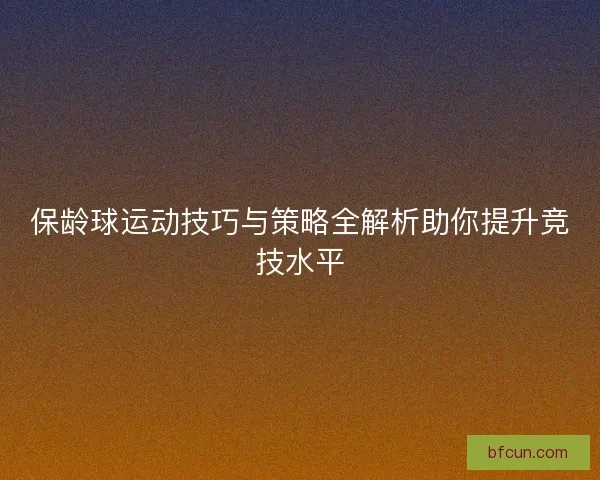 保龄球运动技巧与策略全解析助你提升竞技水平