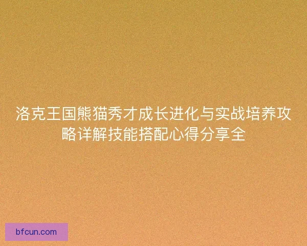 洛克王国熊猫秀才成长进化与实战培养攻略详解技能搭配心得分享全